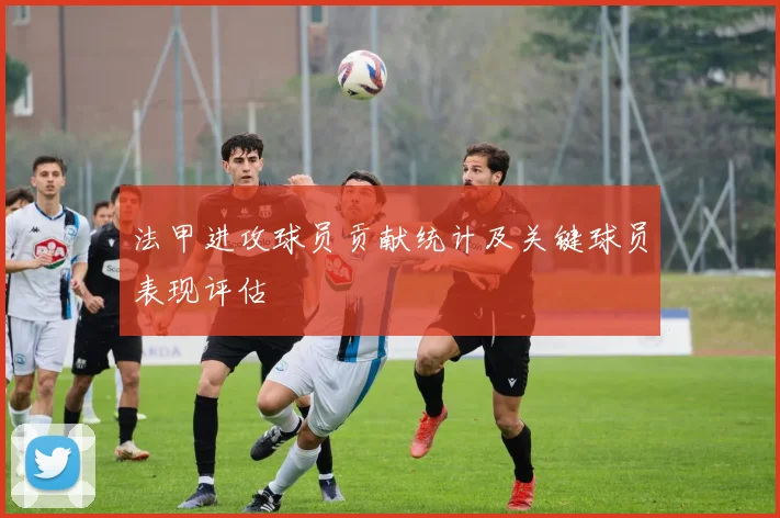 法甲进攻球员贡献统计及关键球员表现评估