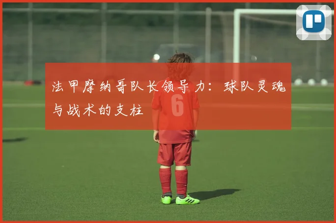 法甲摩纳哥队长领导力：球队灵魂与战术的支柱