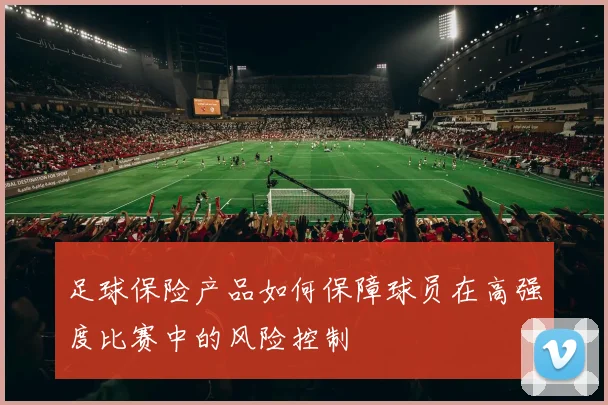 足球保险产品如何保障球员在高强度比赛中的风险控制
