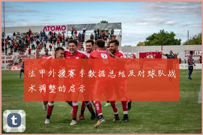 法甲外援赛季数据总结及对球队战术调整的启示