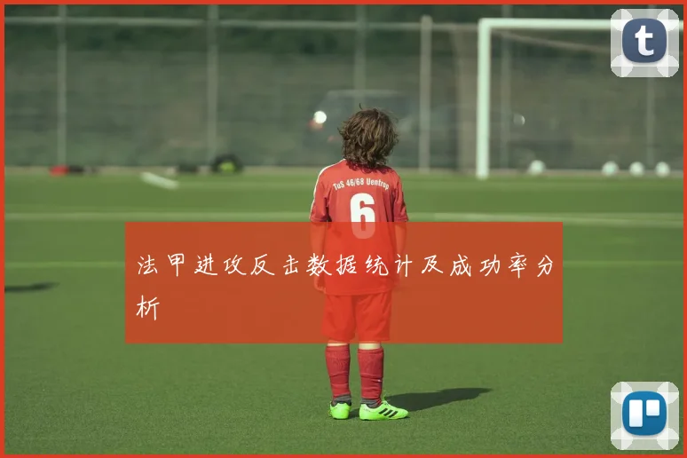 法甲进攻反击数据统计及成功率分析