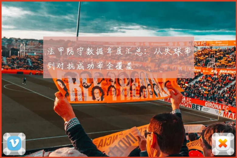 法甲防守数据年度汇总：从失球率到对抗成功率全覆盖