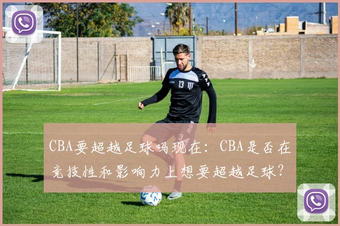 CBA要超越足球吗现在：CBA是否在竞技性和影响力上想要超越足球？